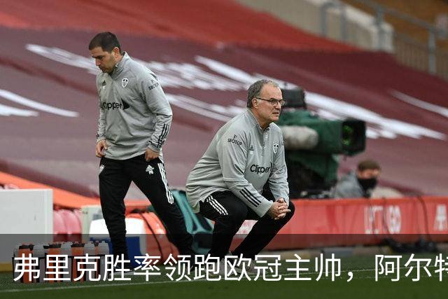 弗里克胜率领跑欧冠主帅，阿尔特塔与恩里克并肩追赶！