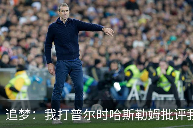 追梦：我打普尔时哈斯勒姆批评我 我想知道热巴打希罗后他怎么说